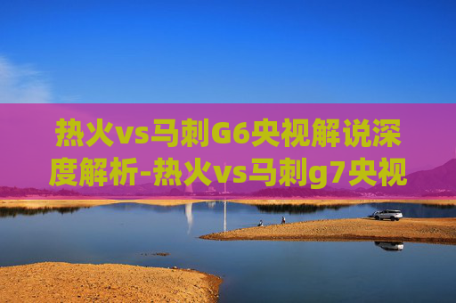 热火vs马刺G6央视解说深度解析-热火vs马刺g7央视解说