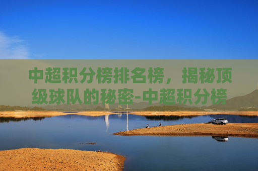 中超积分榜排名榜，揭秘顶级球队的秘密-中超积分榜排名榜单
