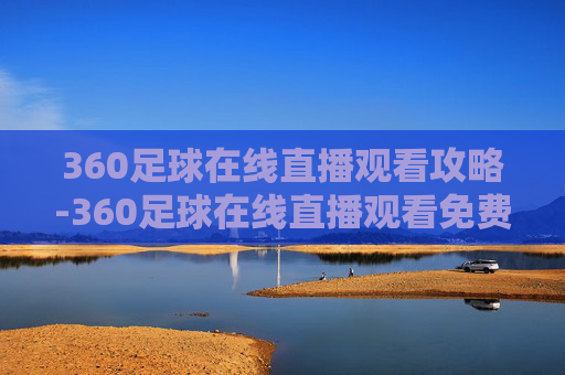 360足球在线直播观看攻略-360足球在线直播观看免费观看