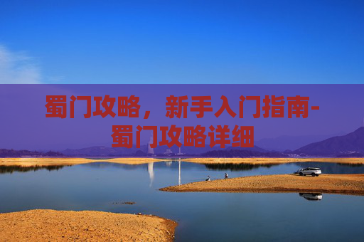 蜀门攻略，新手入门指南-蜀门攻略详细