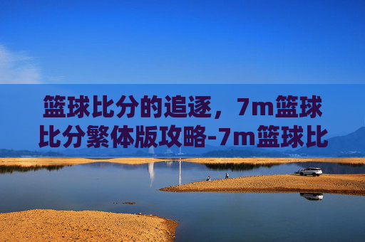 篮球比分的追逐，7m篮球比分繁体版攻略-7m篮球比分下载