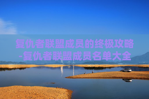 复仇者联盟成员的终极攻略-复仇者联盟成员名单大全