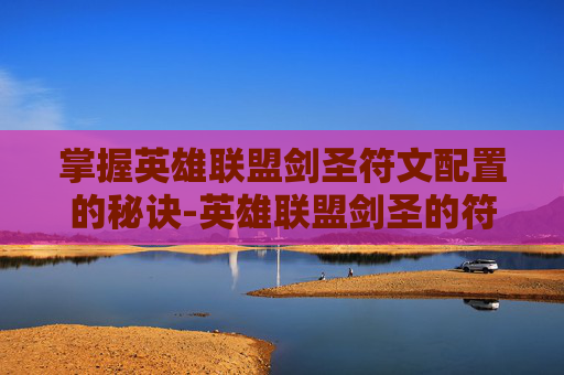 掌握英雄联盟剑圣符文配置的秘诀-英雄联盟剑圣的符文