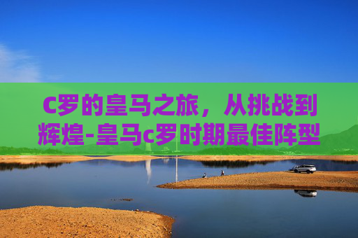 C罗的皇马之旅，从挑战到辉煌-皇马c罗时期最佳阵型
