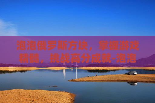 泡泡俄罗斯方块，掌握游戏精髓，挑战高分成就-泡泡俄罗斯方块游戏机