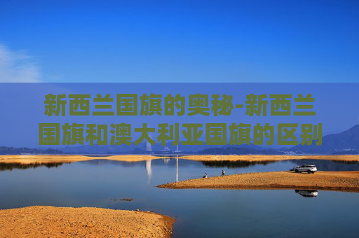 新西兰国旗的奥秘-新西兰国旗和澳大利亚国旗的区别
