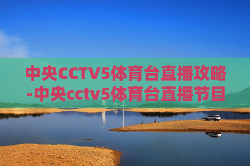 中央CCTV5体育台直播攻略-中央cctv5体育台直播节目表