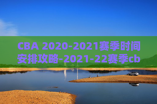 CBA 2020-2021赛季时间安排攻略-2021-22赛季cba何时开始