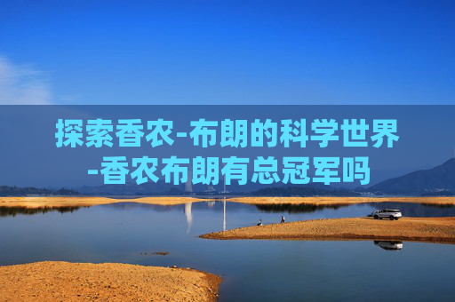 探索香农-布朗的科学世界-香农布朗有总冠军吗