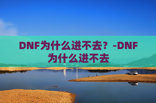 DNF为什么进不去？-DNF为什么进不去