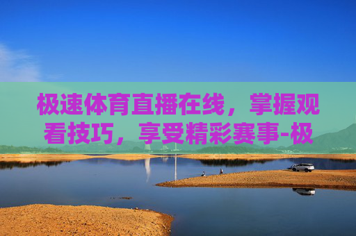 极速体育直播在线，掌握观看技巧，享受精彩赛事-极直播体育