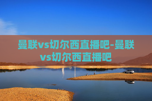 曼联vs切尔西直播吧-曼联vs切尔西直播吧