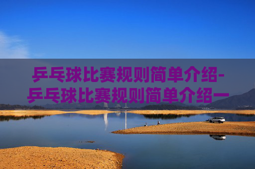 乒乓球比赛规则简单介绍-乒乓球比赛规则简单介绍一下
