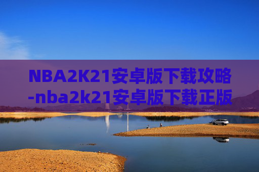 NBA2K21安卓版下载攻略-nba2k21安卓版下载正版