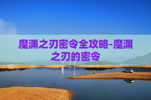 魔渊之刃密令全攻略-魔渊之刃的密令