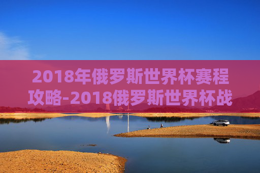 2018年俄罗斯世界杯赛程攻略-2018俄罗斯世界杯战绩表