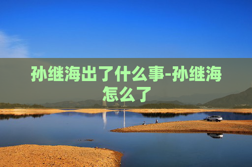 孙继海出了什么事-孙继海怎么了