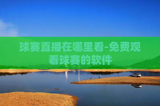 球赛直播在哪里看-免费观看球赛的软件