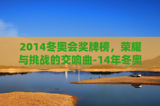 2014冬奥会奖牌榜，荣耀与挑战的交响曲-14年冬奥会中国奖牌