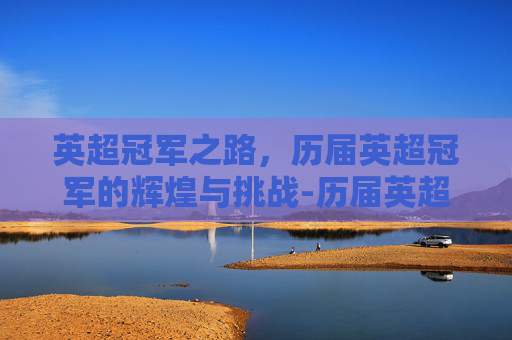 英超冠军之路，历届英超冠军的辉煌与挑战-历届英超冠军积分榜