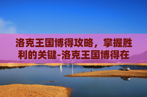洛克王国博得攻略，掌握胜利的关键-洛克王国博得在哪?