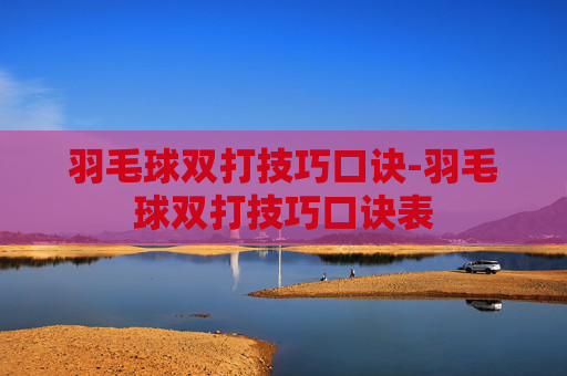 羽毛球双打技巧口诀-羽毛球双打技巧口诀表