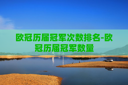 欧冠历届冠军次数排名-欧冠历届冠军数量