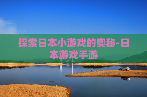 探索日本小游戏的奥秘-日本游戏手游
