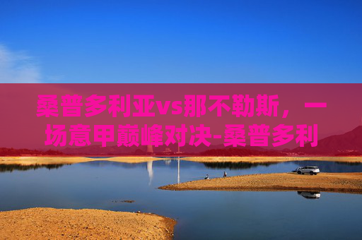 桑普多利亚vs那不勒斯，一场意甲巅峰对决-桑普多利亚vs那不勒斯预测