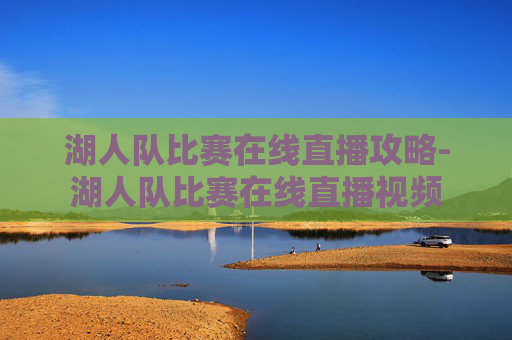 湖人队比赛在线直播攻略-湖人队比赛在线直播视频