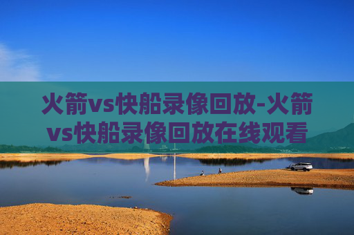 火箭vs快船录像回放-火箭vs快船录像回放在线观看