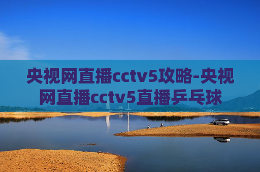 央视网直播cctv5攻略-央视网直播cctv5直播乒乓球
