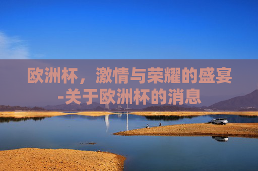 欧洲杯，激情与荣耀的盛宴-关于欧洲杯的消息