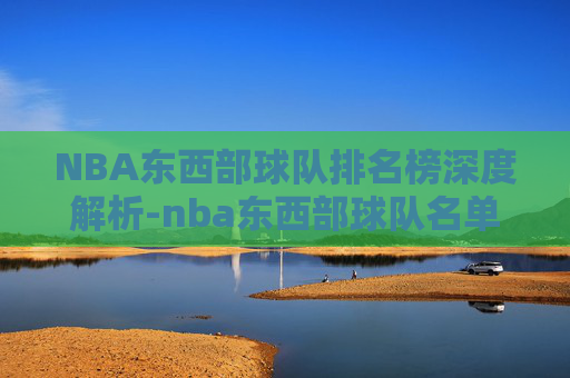 NBA东西部球队排名榜深度解析-nba东西部球队名单划分