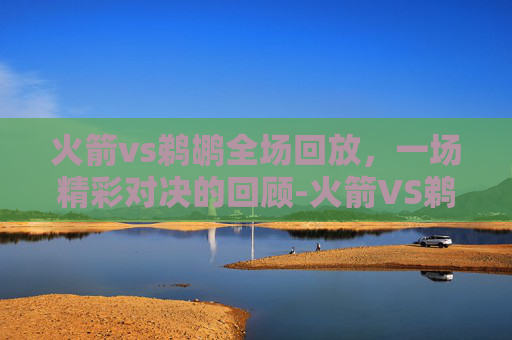 火箭vs鹈鹕全场回放，一场精彩对决的回顾-火箭VS鹈鹕全场回放第4节