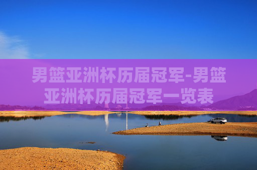 男篮亚洲杯历届冠军-男篮亚洲杯历届冠军一览表