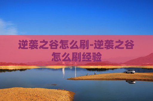逆袭之谷怎么刷-逆袭之谷怎么刷经验