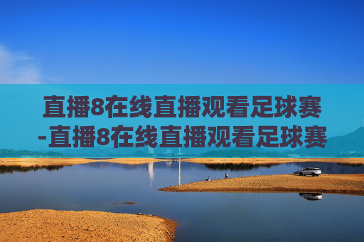 直播8在线直播观看足球赛-直播8在线直播观看足球赛直播8