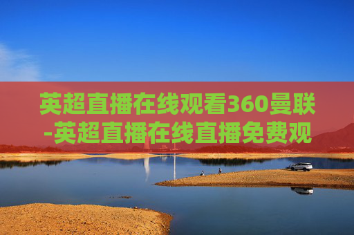 英超直播在线观看360曼联-英超直播在线直播免费观看曼联
