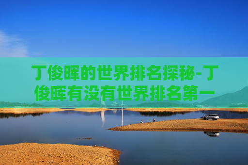 丁俊晖的世界排名探秘-丁俊晖有没有世界排名第一