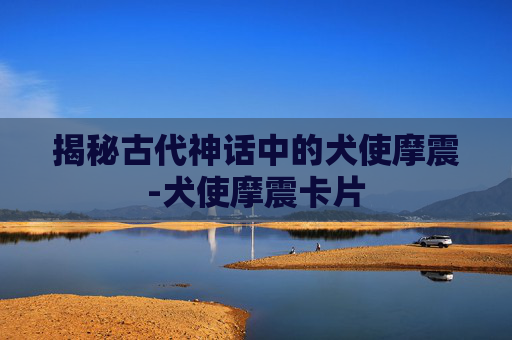 揭秘古代神话中的犬使摩震-犬使摩震卡片