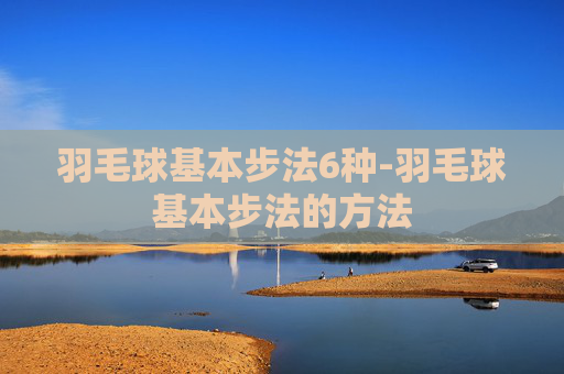 羽毛球基本步法6种-羽毛球基本步法的方法