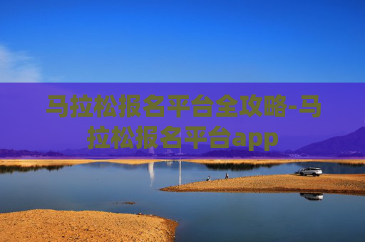 马拉松报名平台全攻略-马拉松报名平台app