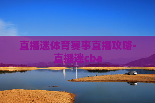 直播迷体育赛事直播攻略-直播迷cba