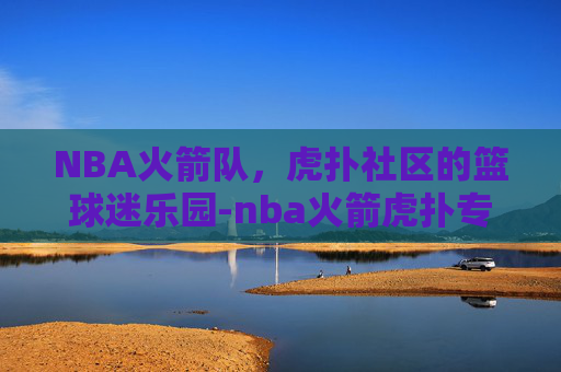 NBA火箭队，虎扑社区的篮球迷乐园-nba火箭虎扑专区
