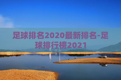 足球排名2020最新排名-足球排行榜2021