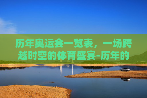 历年奥运会一览表，一场跨越时空的体育盛宴-历年的奥运会