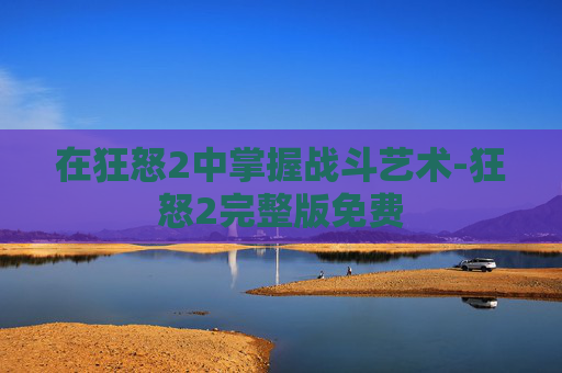 在狂怒2中掌握战斗艺术-狂怒2完整版免费