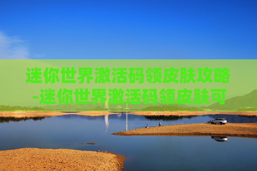 迷你世界激活码领皮肤攻略-迷你世界激活码领皮肤可复制