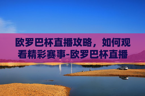 欧罗巴杯直播攻略，如何观看精彩赛事-欧罗巴杯直播哪里看